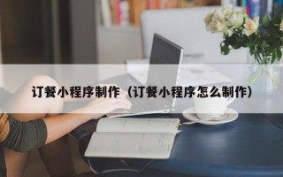 中国香港订餐小程序制作（订餐小程序怎么制作）