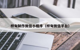 中国香港桦甸制作微信小程序（桦甸微信平台）
