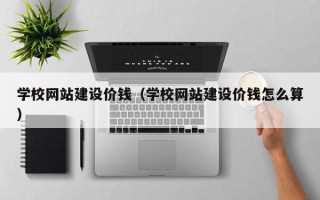 中国香港学校网站建设价钱（学校网站建设价钱怎么算）