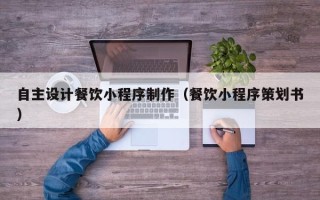 中国香港自主设计餐饮小程序制作（餐饮小程序策划书）