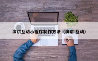 中国香港演讲互动小程序制作方法（演讲 互动）